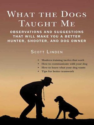 cover image of What the Dogs Taught Me: Observations and Suggestions That Will Make You a Better Hunter, Shooter, and Dog Owner